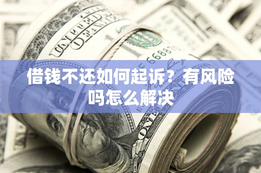 北京借钱不还如何起诉？有风险吗怎么解决
