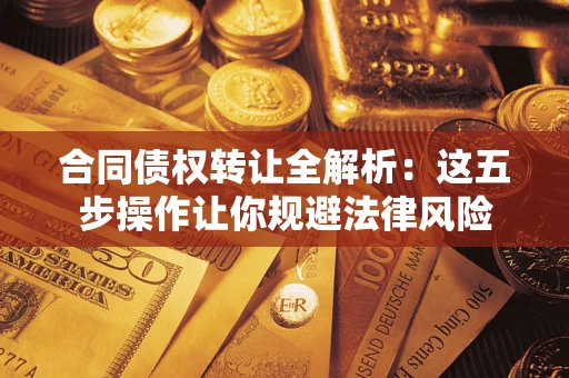 北京合同债权转让全解析：这五步操作让你规避法律风险
