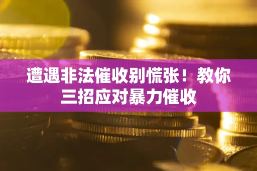 北京遭遇非法催收别慌张！教你三招应对暴力催收
