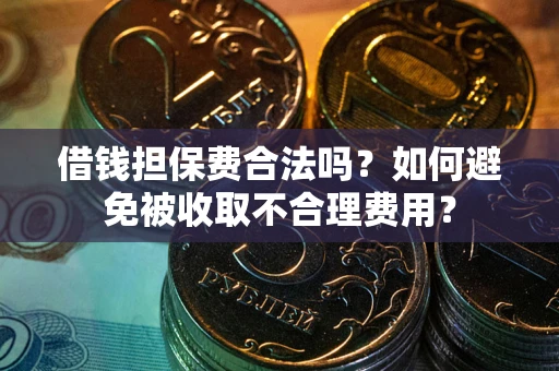 北京借钱担保费合法吗？如何避免被收取不合理费用？