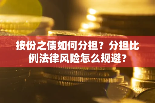 北京按份之债如何分担？分担比例法律风险怎么规避？