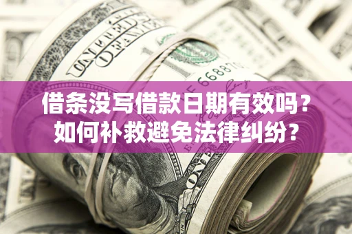 北京借条没写借款日期有效吗？如何补救避免法律纠纷？