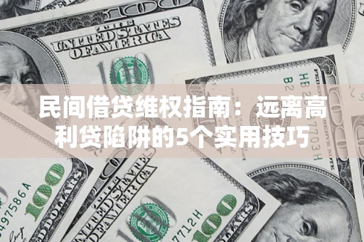 北京民间借贷维权指南：远离高利贷陷阱的5个实用技巧