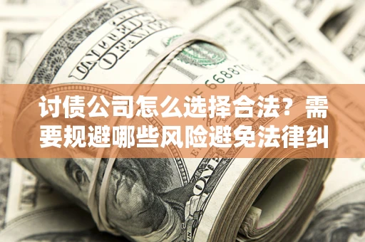 北京讨债公司怎么选择合法？需要规避哪些风险避免法律纠纷？