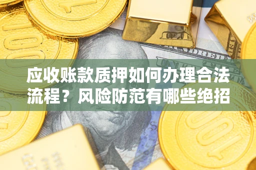 北京应收账款质押如何办理合法流程？风险防范有哪些绝招？