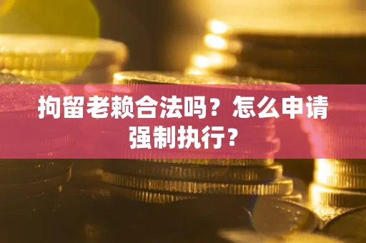 北京拘留老赖合法吗？怎么申请强制执行？