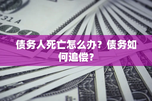 北京债务人死亡怎么办？债务如何追偿？