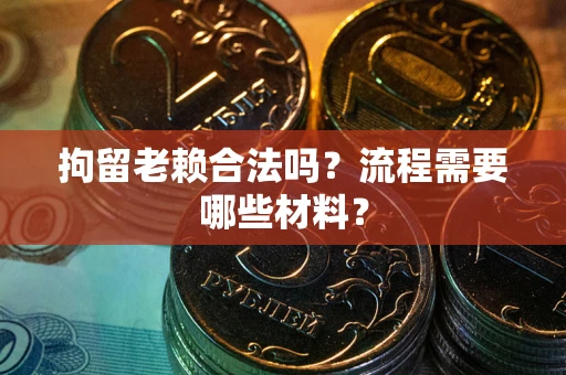 北京拘留老赖合法吗？流程需要哪些材料？