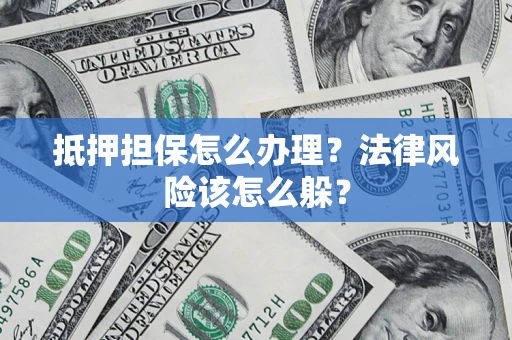 北京抵押担保怎么办理？法律风险该怎么躲？