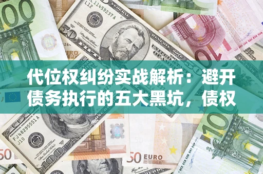 北京代位权纠纷实战解析：避开债务执行的五大黑坑，债权人必看指南