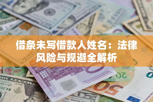 北京借条未写借款人姓名：法律风险与规避全解析