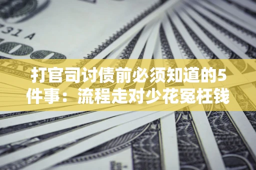 北京打官司讨债前必须知道的5件事：流程走对少花冤枉钱