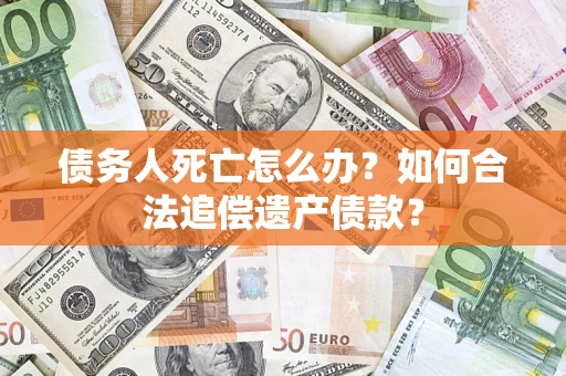 北京债务人死亡怎么办？如何合法追偿遗产债款？