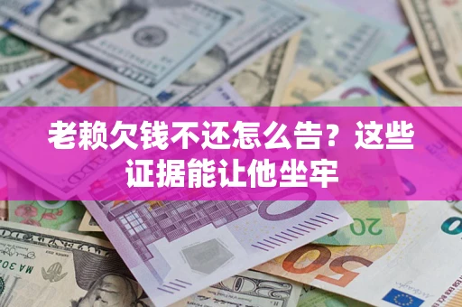 北京老赖欠钱不还怎么告？这些证据能让他坐牢