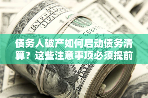 北京债务人破产如何启动债务清算？这些注意事项必须提前知道