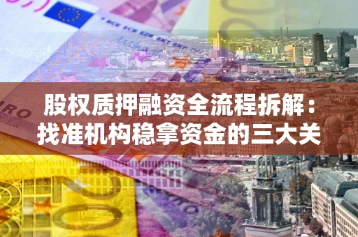 北京股权质押融资全流程拆解：找准机构稳拿资金的三大关键