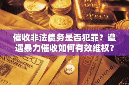 北京催收非法债务是否犯罪？遭遇暴力催收如何有效维权？