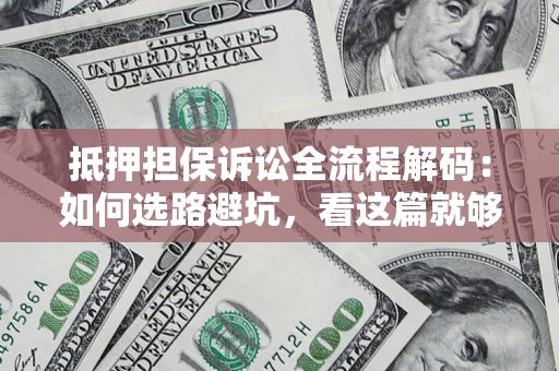 北京抵押担保诉讼全流程解码：如何选路避坑，看这篇就够了