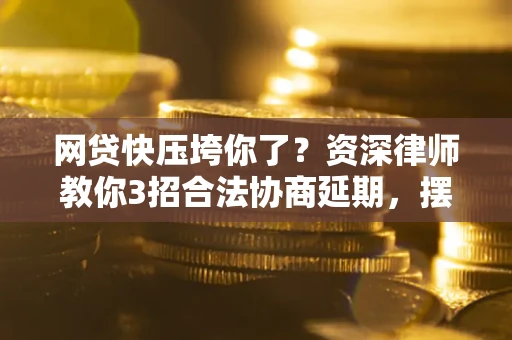 北京网贷快压垮你了？资深律师教你3招合法协商延期，摆脱暴力催收！