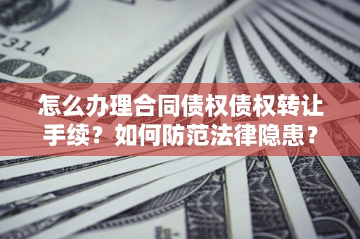 北京怎么办理合同债权债权转让手续？如何防范法律隐患？