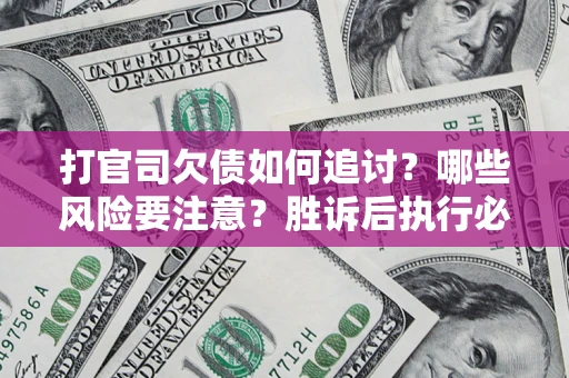 北京打官司欠债如何追讨？哪些风险要注意？胜诉后执行必看！