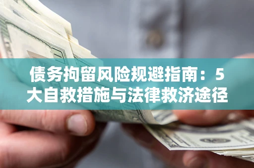 北京债务拘留风险规避指南：5大自救措施与法律救济途径