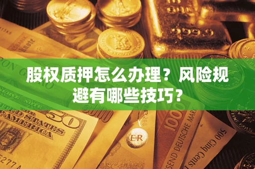 北京股权质押怎么办理？风险规避有哪些技巧？