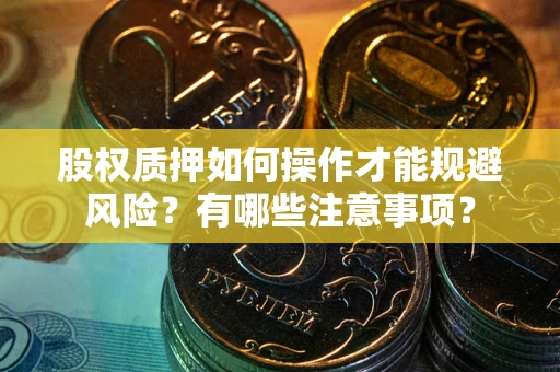 北京股权质押如何操作才能规避风险？有哪些注意事项？