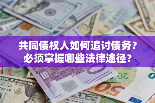 北京共同债权人如何追讨债务？必须掌握哪些法律途径？