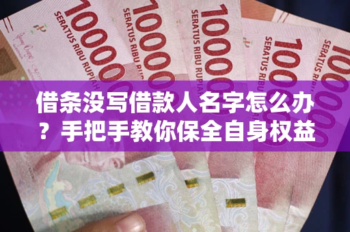 北京借条没写借款人名字怎么办？手把手教你保全自身权益