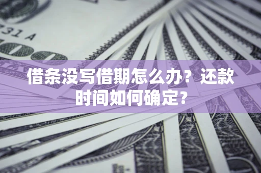 北京借条没写借期怎么办？还款时间如何确定？