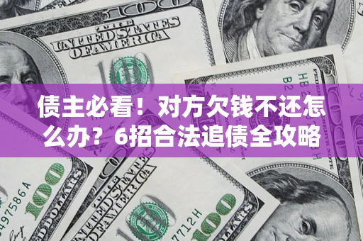 北京债主必看！对方欠钱不还怎么办？6招合法追债全攻略