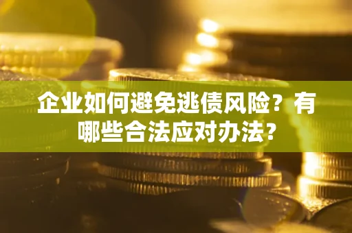 北京企业如何避免逃债风险？有哪些合法应对办法？