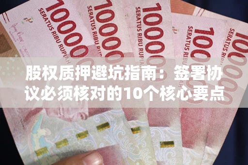 北京股权质押避坑指南:签署协议必须核对的10个核心要点 北京股权质押避坑指南:签署协议必须核对的10个核心要点