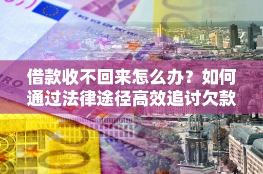 北京借款收不回来怎么办？如何通过法律途径高效追讨欠款？