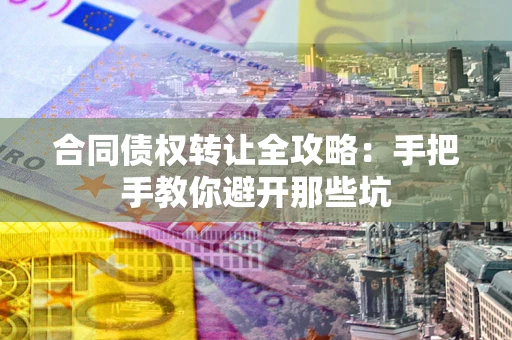 北京合同债权转让全攻略：手把手教你避开那些坑