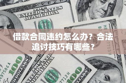 北京借款合同违约怎么办？合法追讨技巧有哪些？