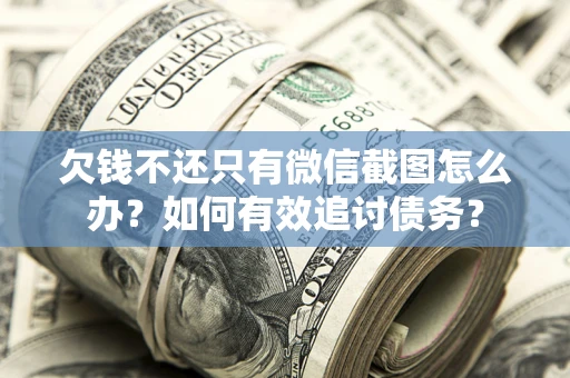 北京欠钱不还只有微信截图怎么办？如何有效追讨债务？