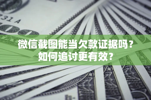 北京微信截图能当欠款证据吗？如何追讨更有效？
