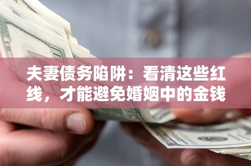 北京夫妻债务陷阱：看清这些红线，才能避免婚姻中的金钱危机