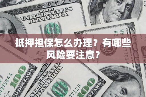 北京抵押担保怎么办理？有哪些风险要注意？