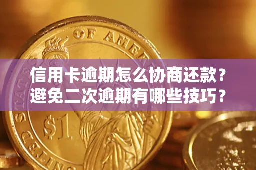 北京信用卡逾期怎么协商还款？避免二次逾期有哪些技巧？