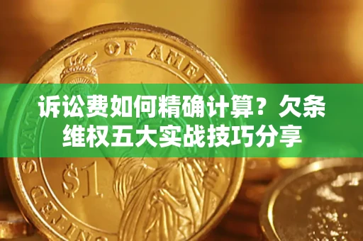北京诉讼费如何精确计算？欠条维权五大实战技巧分享