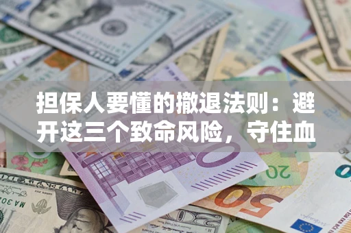 北京担保人要懂的撤退法则：避开这三个致命风险，守住血汗钱