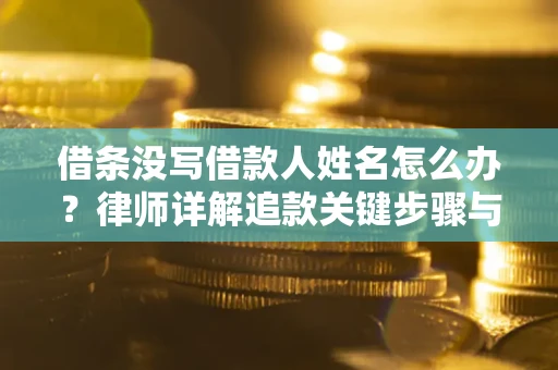 北京借条没写借款人姓名怎么办？律师详解追款关键步骤与证据链构建