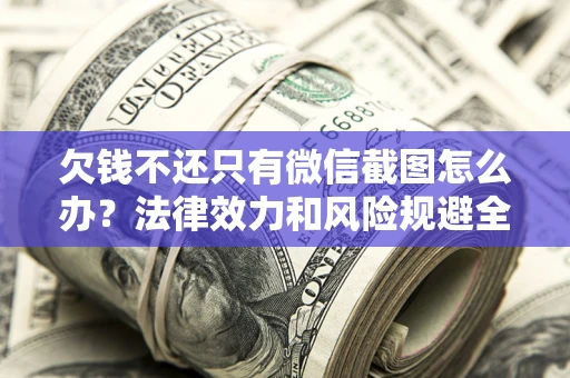 北京欠钱不还只有微信截图怎么办？法律效力和风险规避全解析