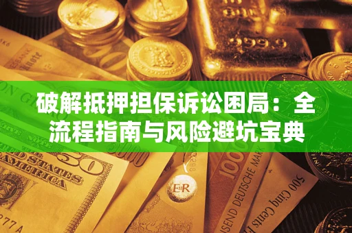 北京破解抵押担保诉讼困局:全流程指南与风险避坑宝典 北京破解抵押担保诉讼困局:全流程指南与风险避坑宝典