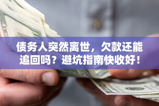 北京债务人突然离世，欠款还能追回吗？避坑指南快收好！
