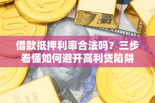 北京借款抵押利率合法吗？三步看懂如何避开高利贷陷阱