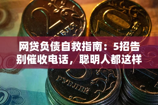 北京网贷负债自救指南：5招告别催收电话，聪明人都这样做